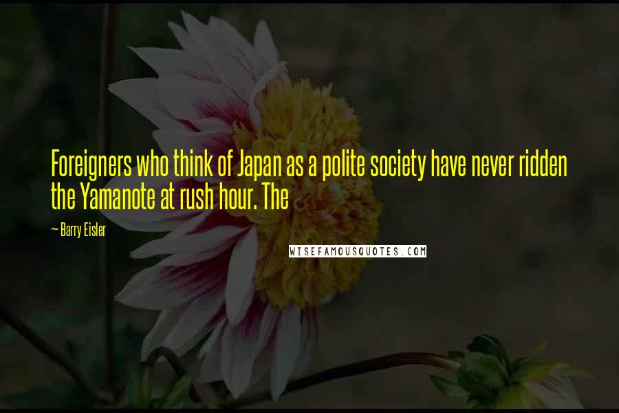 Barry Eisler Quotes: Foreigners who think of Japan as a polite society have never ridden the Yamanote at rush hour. The