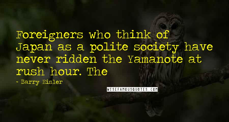 Barry Eisler Quotes: Foreigners who think of Japan as a polite society have never ridden the Yamanote at rush hour. The