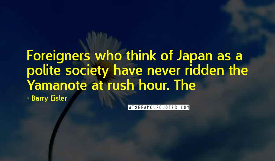 Barry Eisler Quotes: Foreigners who think of Japan as a polite society have never ridden the Yamanote at rush hour. The