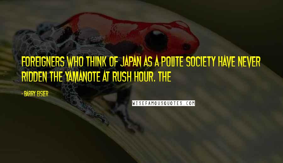 Barry Eisler Quotes: Foreigners who think of Japan as a polite society have never ridden the Yamanote at rush hour. The