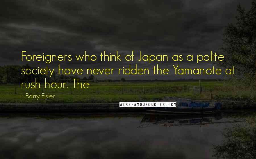 Barry Eisler Quotes: Foreigners who think of Japan as a polite society have never ridden the Yamanote at rush hour. The