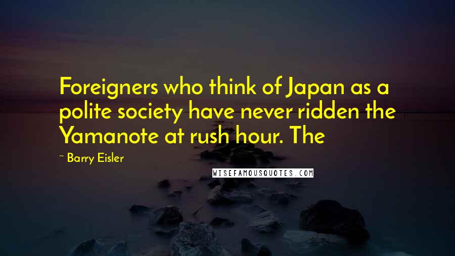 Barry Eisler Quotes: Foreigners who think of Japan as a polite society have never ridden the Yamanote at rush hour. The