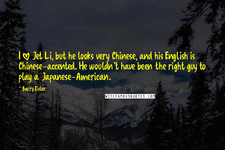 Barry Eisler Quotes: I love Jet Li, but he looks very Chinese, and his English is Chinese-accented. He wouldn't have been the right guy to play a Japanese-American.