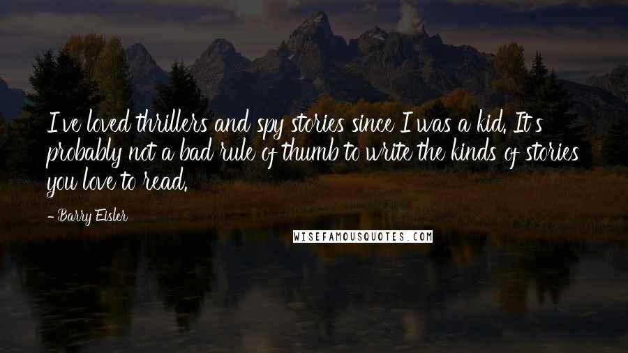 Barry Eisler Quotes: I've loved thrillers and spy stories since I was a kid. It's probably not a bad rule of thumb to write the kinds of stories you love to read.
