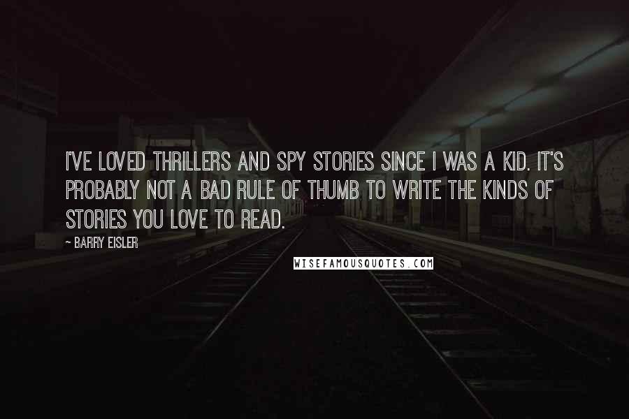 Barry Eisler Quotes: I've loved thrillers and spy stories since I was a kid. It's probably not a bad rule of thumb to write the kinds of stories you love to read.
