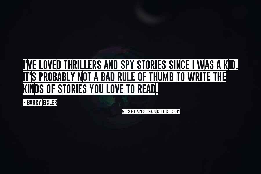 Barry Eisler Quotes: I've loved thrillers and spy stories since I was a kid. It's probably not a bad rule of thumb to write the kinds of stories you love to read.