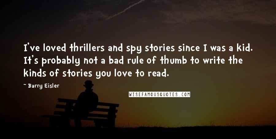 Barry Eisler Quotes: I've loved thrillers and spy stories since I was a kid. It's probably not a bad rule of thumb to write the kinds of stories you love to read.