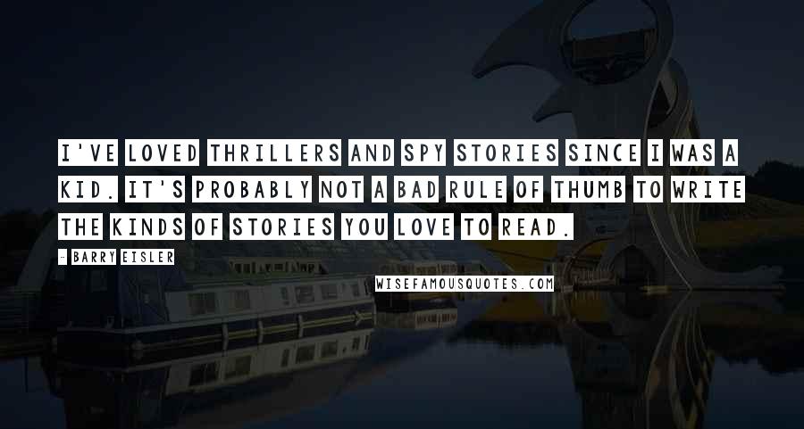 Barry Eisler Quotes: I've loved thrillers and spy stories since I was a kid. It's probably not a bad rule of thumb to write the kinds of stories you love to read.