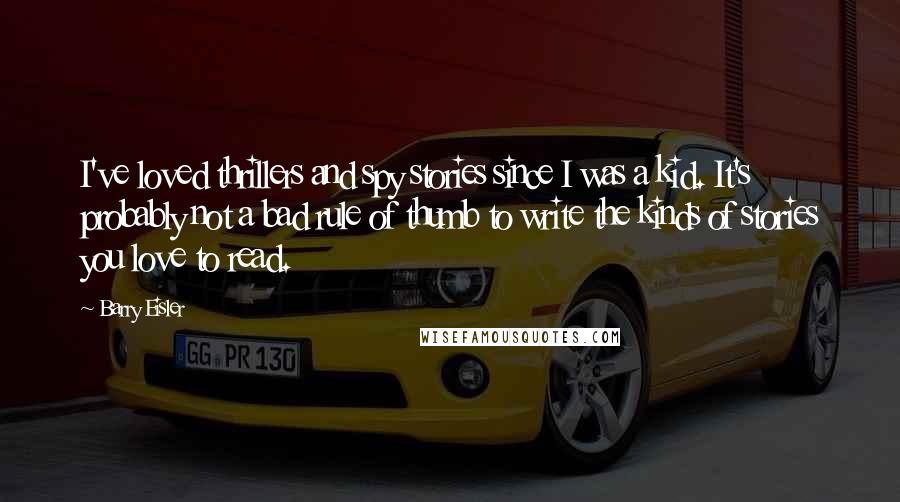 Barry Eisler Quotes: I've loved thrillers and spy stories since I was a kid. It's probably not a bad rule of thumb to write the kinds of stories you love to read.