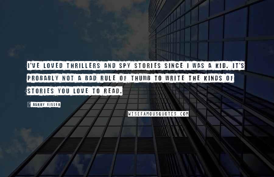 Barry Eisler Quotes: I've loved thrillers and spy stories since I was a kid. It's probably not a bad rule of thumb to write the kinds of stories you love to read.