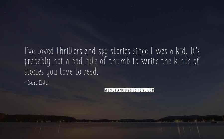 Barry Eisler Quotes: I've loved thrillers and spy stories since I was a kid. It's probably not a bad rule of thumb to write the kinds of stories you love to read.