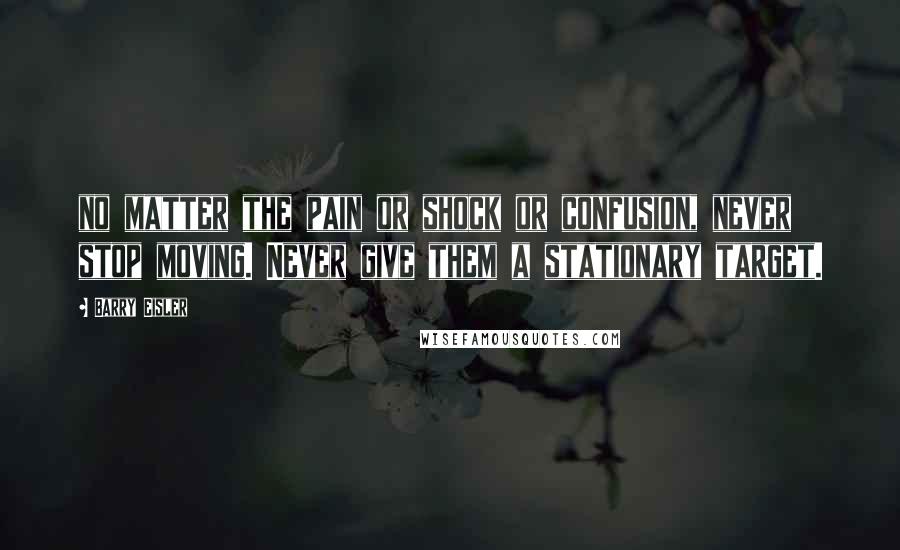 Barry Eisler Quotes: no matter the pain or shock or confusion, never stop moving. Never give them a stationary target.