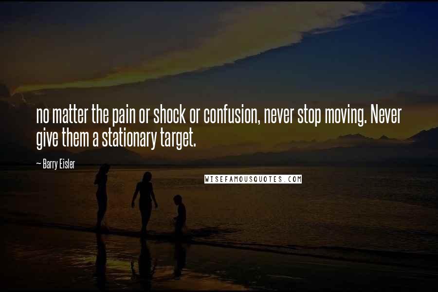 Barry Eisler Quotes: no matter the pain or shock or confusion, never stop moving. Never give them a stationary target.
