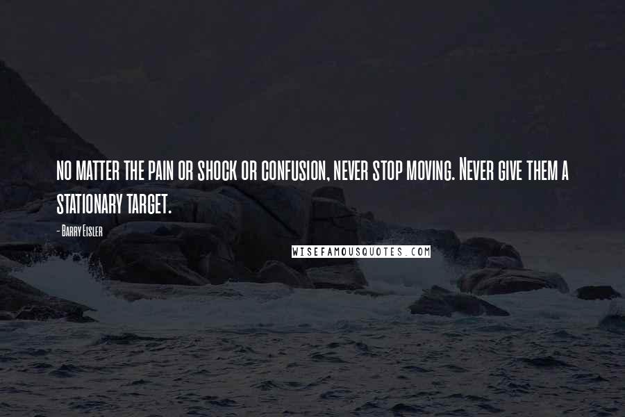 Barry Eisler Quotes: no matter the pain or shock or confusion, never stop moving. Never give them a stationary target.