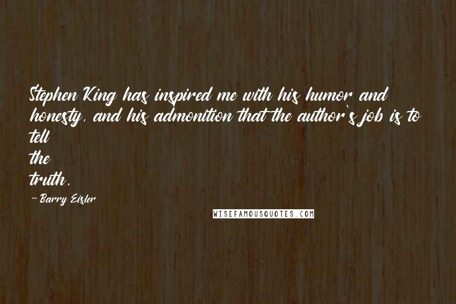 Barry Eisler Quotes: Stephen King has inspired me with his humor and honesty, and his admonition that the author's job is to tell the truth.