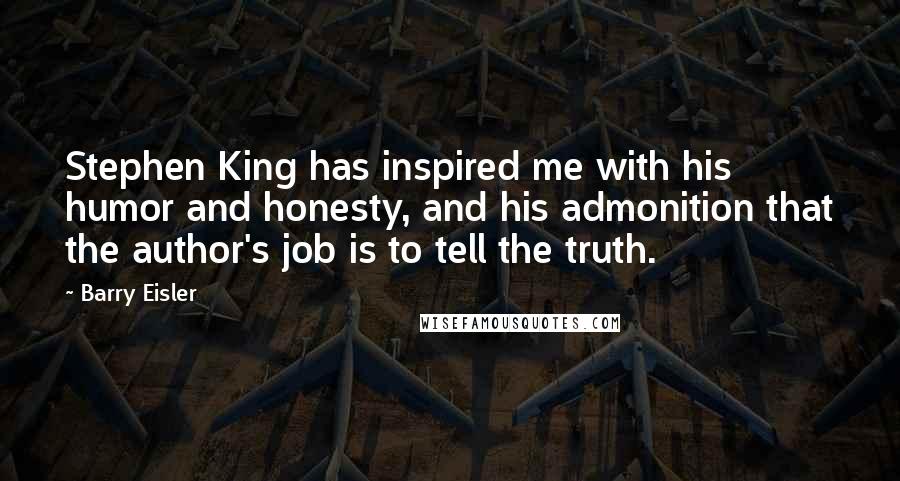 Barry Eisler Quotes: Stephen King has inspired me with his humor and honesty, and his admonition that the author's job is to tell the truth.