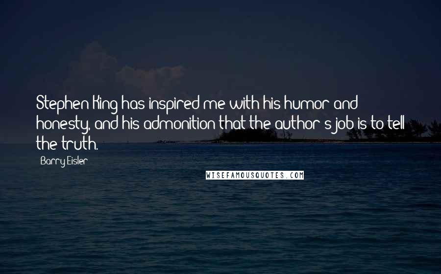 Barry Eisler Quotes: Stephen King has inspired me with his humor and honesty, and his admonition that the author's job is to tell the truth.