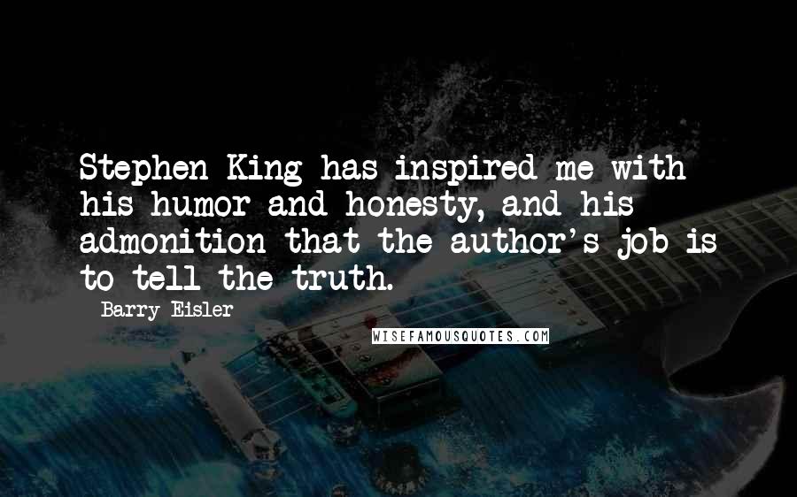 Barry Eisler Quotes: Stephen King has inspired me with his humor and honesty, and his admonition that the author's job is to tell the truth.