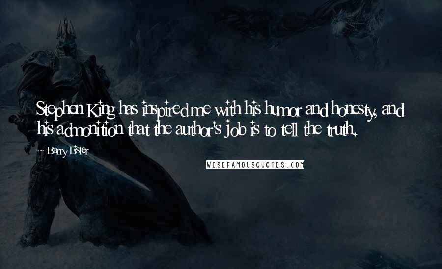 Barry Eisler Quotes: Stephen King has inspired me with his humor and honesty, and his admonition that the author's job is to tell the truth.