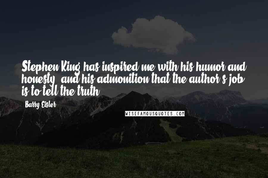 Barry Eisler Quotes: Stephen King has inspired me with his humor and honesty, and his admonition that the author's job is to tell the truth.