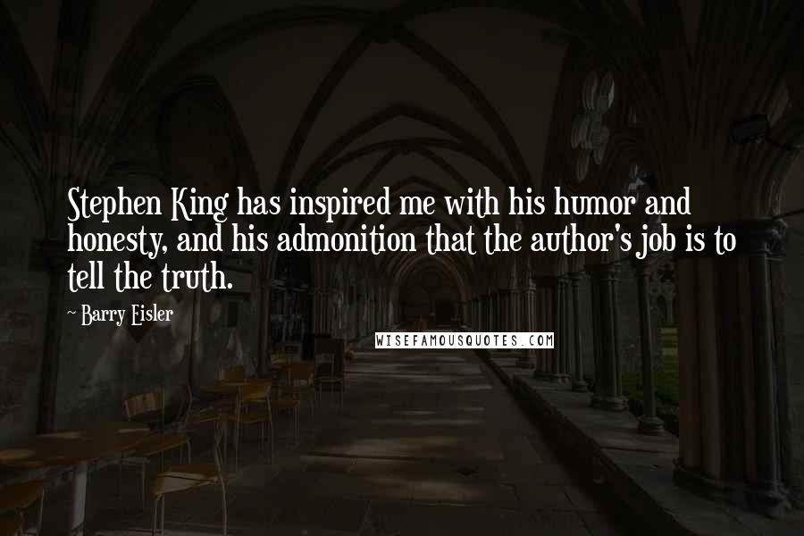 Barry Eisler Quotes: Stephen King has inspired me with his humor and honesty, and his admonition that the author's job is to tell the truth.