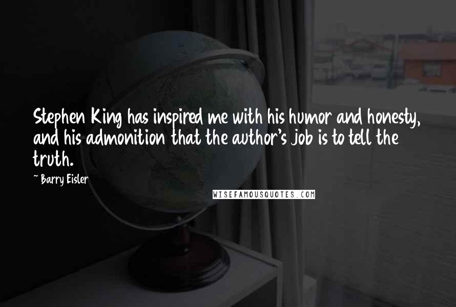 Barry Eisler Quotes: Stephen King has inspired me with his humor and honesty, and his admonition that the author's job is to tell the truth.