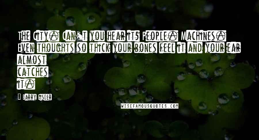 Barry Eisler Quotes: The City. Can't you hear it? People. Machines. Even thoughts so thick your bones feel it and your ear almost catches it.