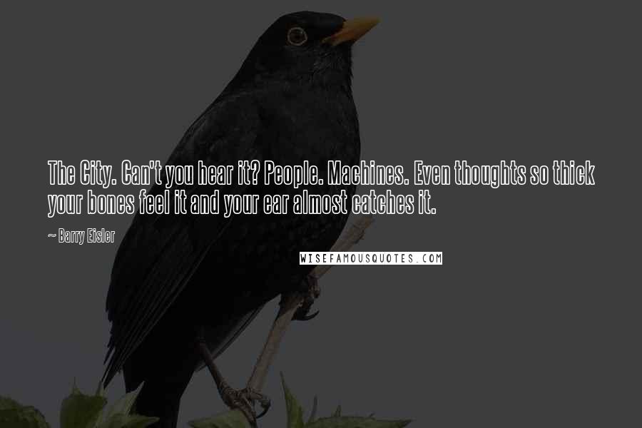 Barry Eisler Quotes: The City. Can't you hear it? People. Machines. Even thoughts so thick your bones feel it and your ear almost catches it.