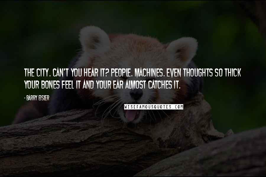 Barry Eisler Quotes: The City. Can't you hear it? People. Machines. Even thoughts so thick your bones feel it and your ear almost catches it.