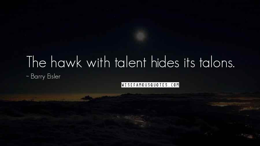 Barry Eisler Quotes: The hawk with talent hides its talons.