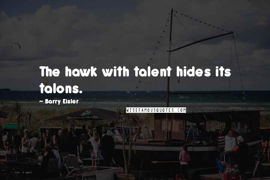 Barry Eisler Quotes: The hawk with talent hides its talons.