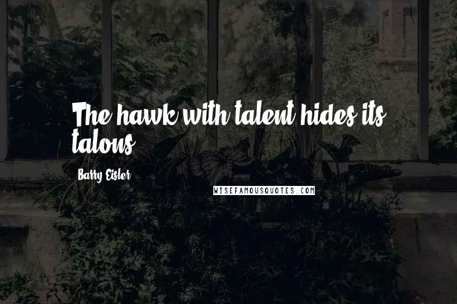 Barry Eisler Quotes: The hawk with talent hides its talons.