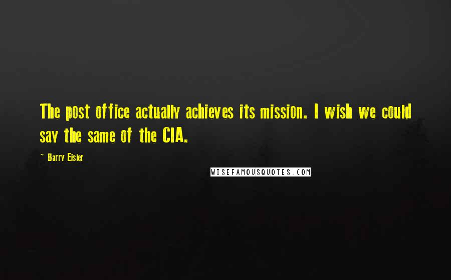 Barry Eisler Quotes: The post office actually achieves its mission. I wish we could say the same of the CIA.