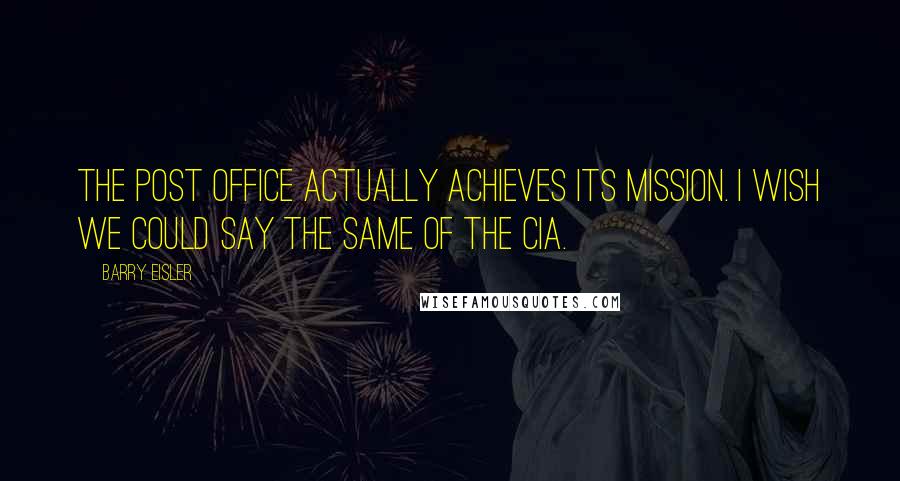 Barry Eisler Quotes: The post office actually achieves its mission. I wish we could say the same of the CIA.