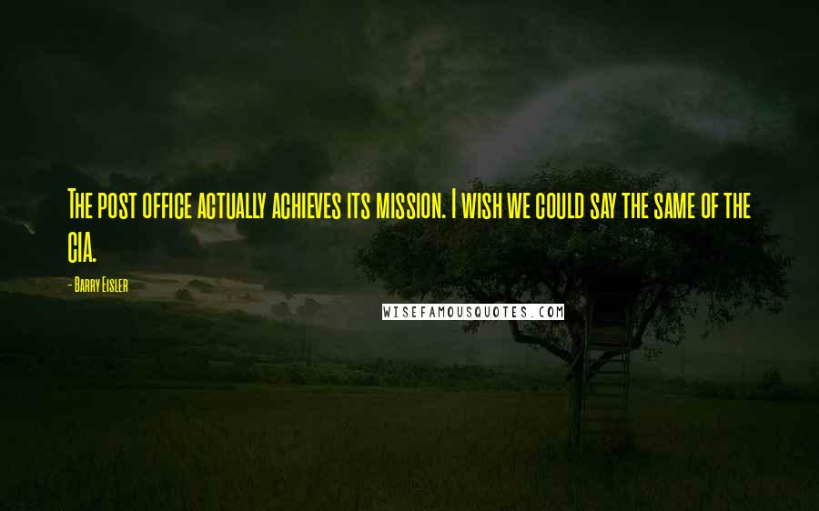 Barry Eisler Quotes: The post office actually achieves its mission. I wish we could say the same of the CIA.