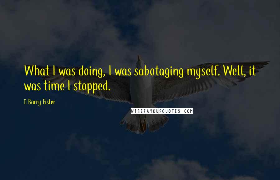 Barry Eisler Quotes: What I was doing, I was sabotaging myself. Well, it was time I stopped.