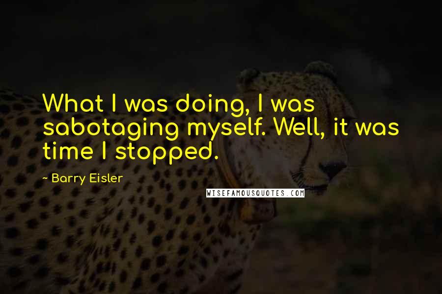 Barry Eisler Quotes: What I was doing, I was sabotaging myself. Well, it was time I stopped.