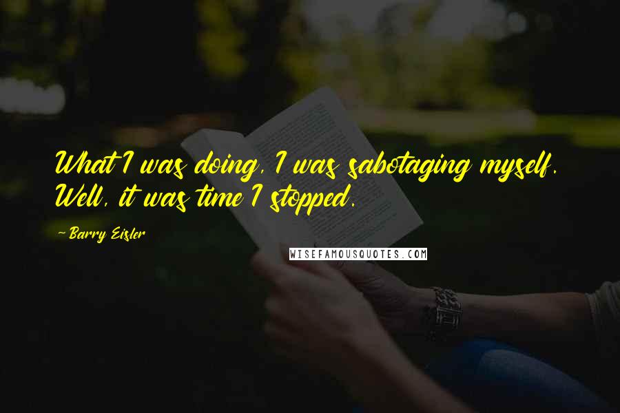 Barry Eisler Quotes: What I was doing, I was sabotaging myself. Well, it was time I stopped.