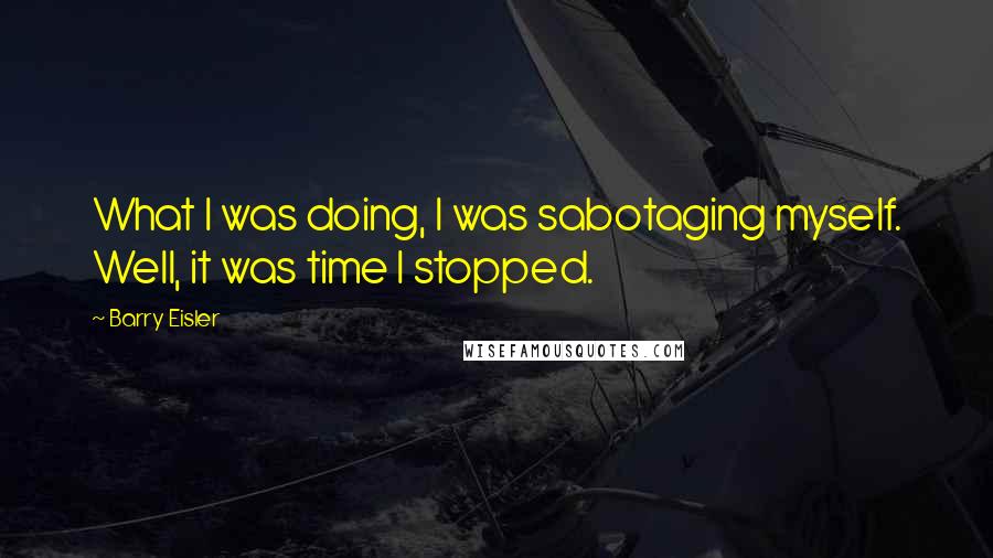 Barry Eisler Quotes: What I was doing, I was sabotaging myself. Well, it was time I stopped.