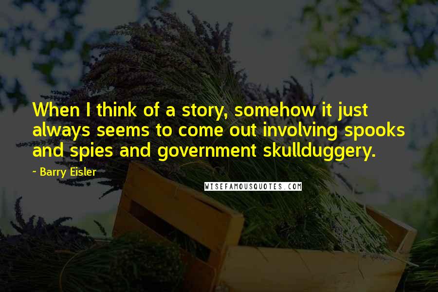 Barry Eisler Quotes: When I think of a story, somehow it just always seems to come out involving spooks and spies and government skullduggery.