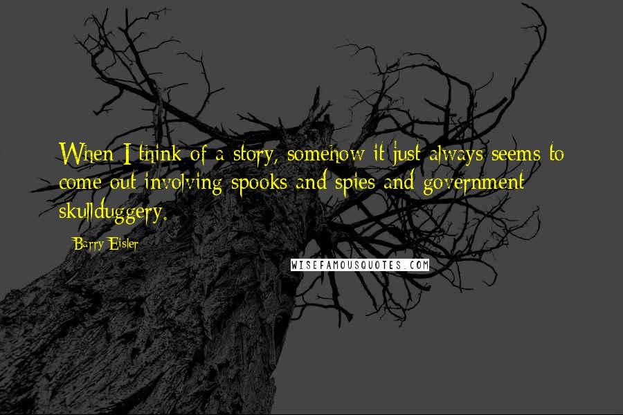 Barry Eisler Quotes: When I think of a story, somehow it just always seems to come out involving spooks and spies and government skullduggery.