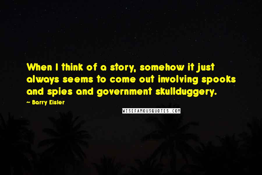 Barry Eisler Quotes: When I think of a story, somehow it just always seems to come out involving spooks and spies and government skullduggery.