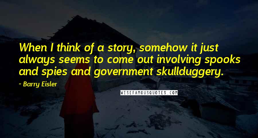 Barry Eisler Quotes: When I think of a story, somehow it just always seems to come out involving spooks and spies and government skullduggery.