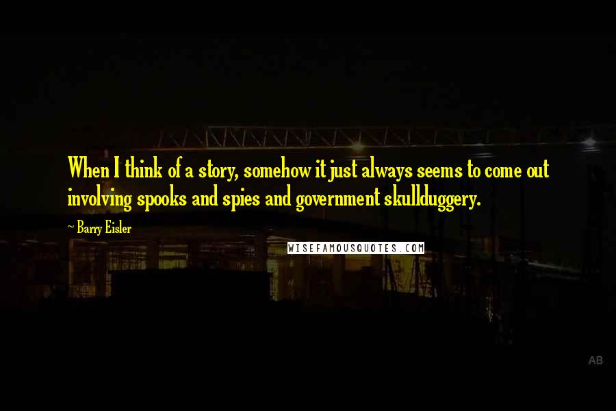 Barry Eisler Quotes: When I think of a story, somehow it just always seems to come out involving spooks and spies and government skullduggery.