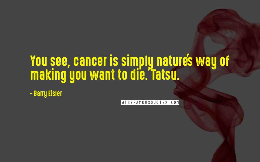 Barry Eisler Quotes: You see, cancer is simply nature's way of making you want to die.'Tatsu.
