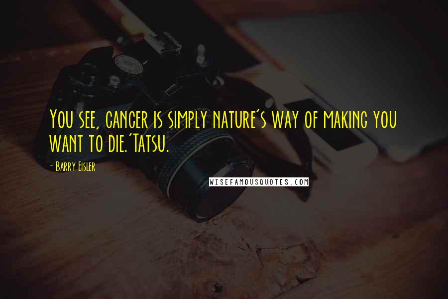 Barry Eisler Quotes: You see, cancer is simply nature's way of making you want to die.'Tatsu.