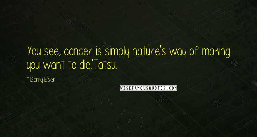 Barry Eisler Quotes: You see, cancer is simply nature's way of making you want to die.'Tatsu.