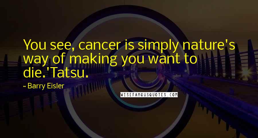 Barry Eisler Quotes: You see, cancer is simply nature's way of making you want to die.'Tatsu.