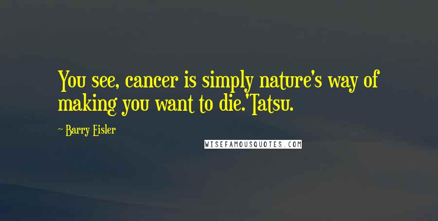 Barry Eisler Quotes: You see, cancer is simply nature's way of making you want to die.'Tatsu.