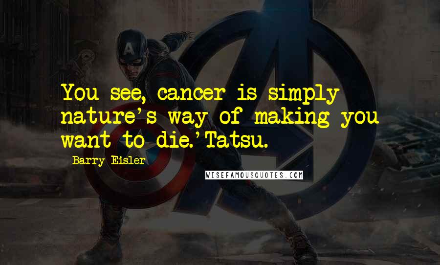 Barry Eisler Quotes: You see, cancer is simply nature's way of making you want to die.'Tatsu.